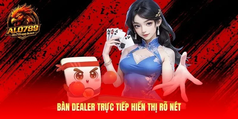 Bàn dealer trực tiếp hiển thị rõ nét
