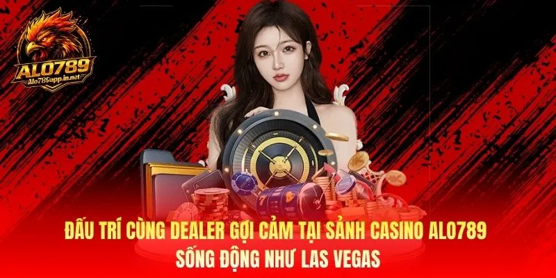 Sảnh Casino Alo789 Như Las Vegas, Đấu Trí Cùng Dealer Gợi Cảm