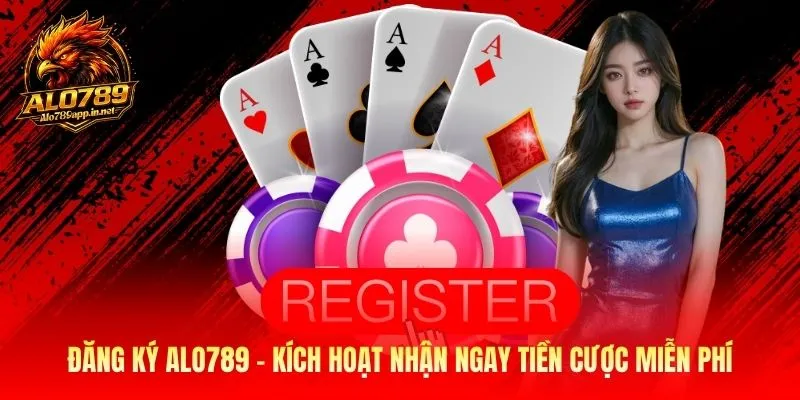 Đăng Ký Alo789 - Kích Hoạt Tài Khoản Nhận Ngay Tiền Cược