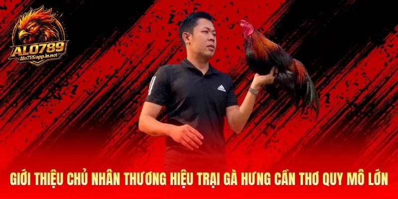 Giới thiệu chủ nhân thương hiệu trại gà Hưng Cần Thơ quy mô lớn